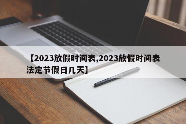 【2023放假时间表,2023放假时间表法定节假日几天】