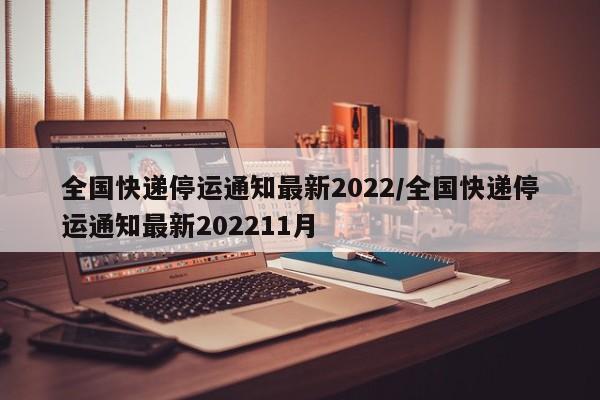 全国快递停运通知最新2022/全国快递停运通知最新202211月