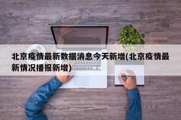 北京疫情最新数据消息今天新增(北京疫情最新情况播报新增)