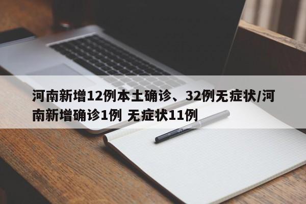 河南新增12例本土确诊、32例无症状/河南新增确诊1例 无症状11例