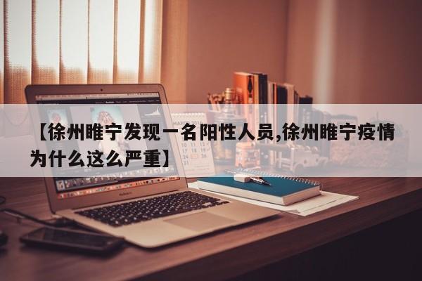 【徐州睢宁发现一名阳性人员,徐州睢宁疫情为什么这么严重】