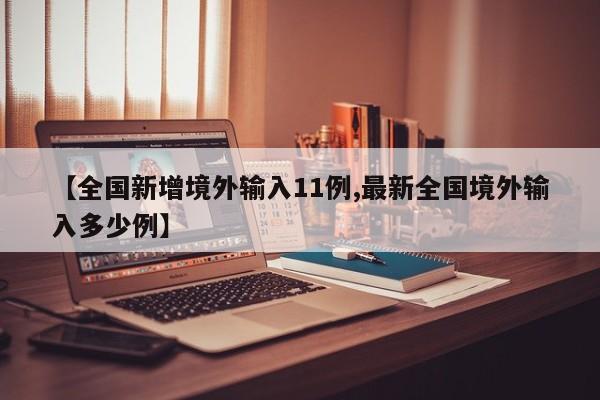 【全国新增境外输入11例,最新全国境外输入多少例】