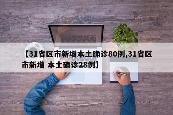 【31省区市新增本土确诊80例,31省区市新增 本土确诊28例】