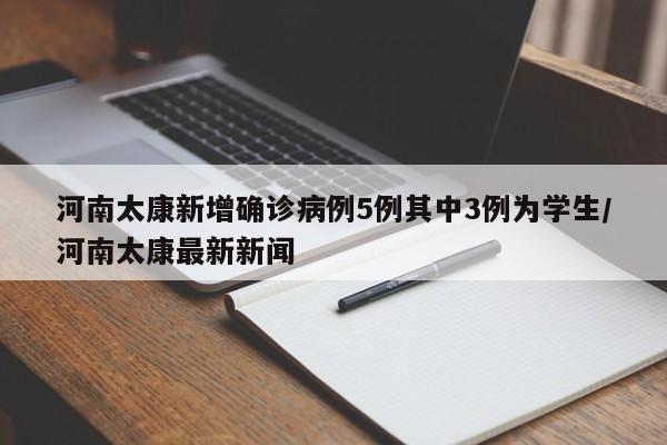 河南太康新增确诊病例5例其中3例为学生/河南太康最新新闻