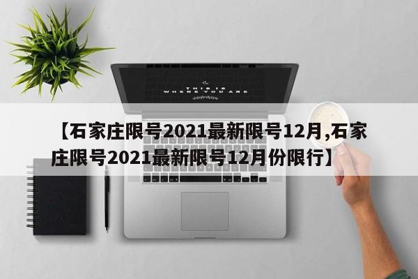 【石家庄限号2021最新限号12月,石家庄限号2021最新限号12月份限行】