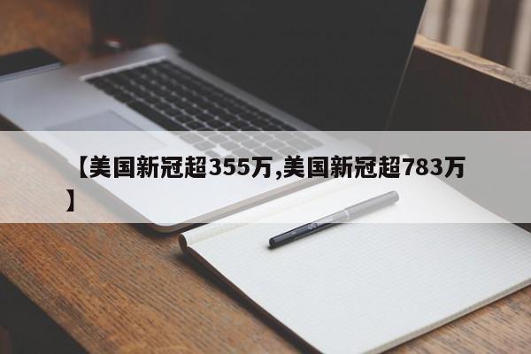 【美国新冠超355万,美国新冠超783万】