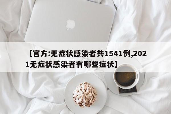 【官方:无症状感染者共1541例,2021无症状感染者有哪些症状】