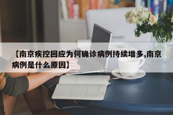【南京疾控回应为何确诊病例持续增多,南京病例是什么原因】