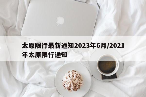 太原限行最新通知2023年6月/2021年太原限行通知