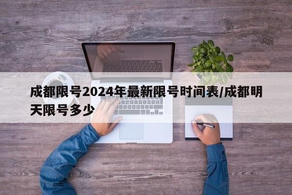 成都限号2024年最新限号时间表/成都明天限号多少