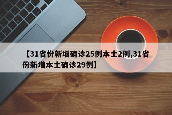 【31省份新增确诊25例本土2例,31省份新增本土确诊29例】