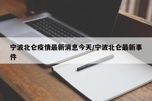 宁波北仑疫情最新消息今天/宁波北仑最新事件