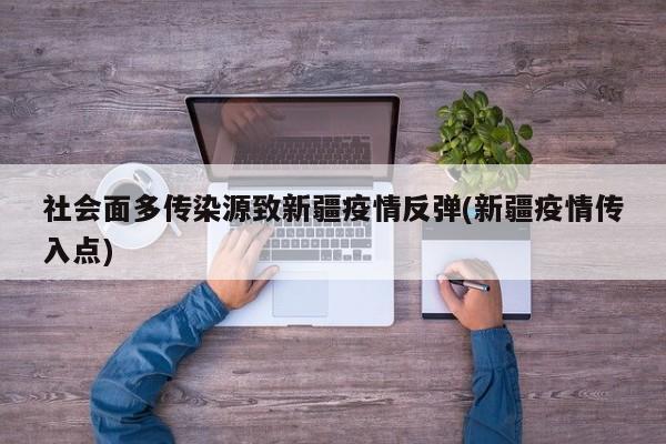 社会面多传染源致新疆疫情反弹(新疆疫情传入点)
