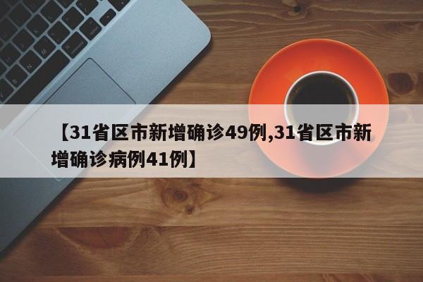 【31省区市新增确诊49例,31省区市新增确诊病例41例】