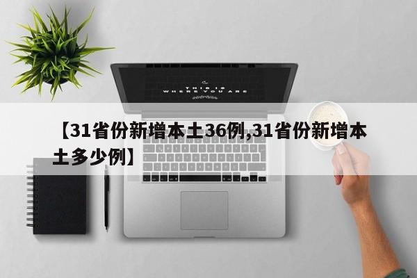 【31省份新增本土36例,31省份新增本土多少例】