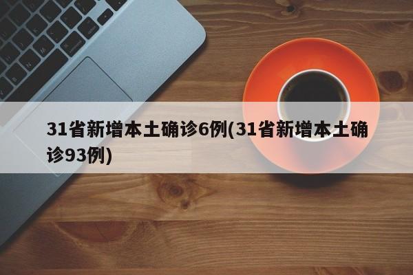 31省新增本土确诊6例(31省新增本土确诊93例)