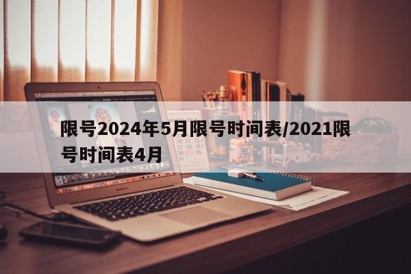 限号2024年5月限号时间表/2021限号时间表4月