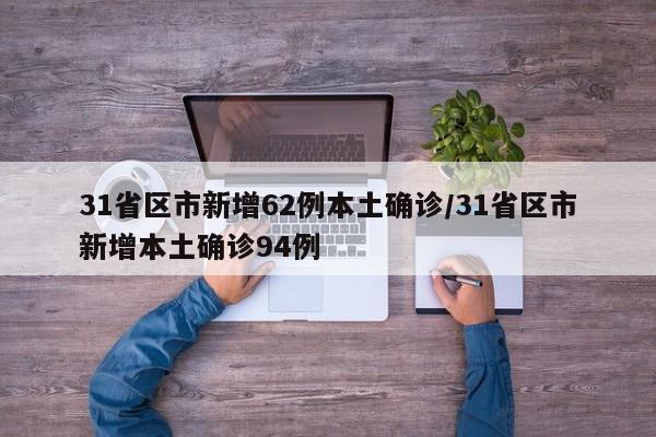 31省区市新增62例本土确诊/31省区市新增本土确诊94例