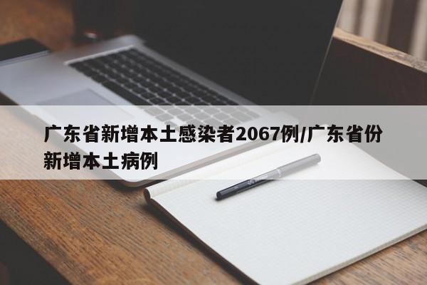 广东省新增本土感染者2067例/广东省份新增本土病例