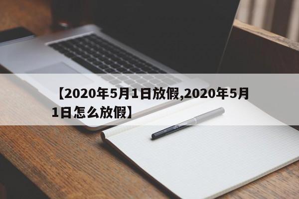【2020年5月1日放假,2020年5月1日怎么放假】