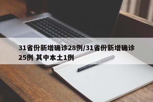 31省份新增确诊28例/31省份新增确诊25例 其中本土1例