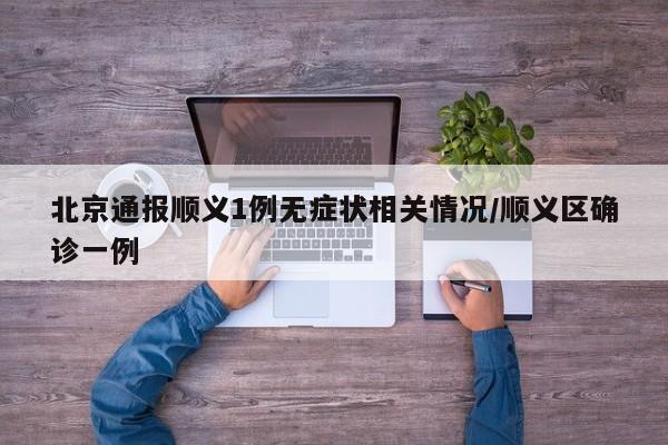 北京通报顺义1例无症状相关情况/顺义区确诊一例