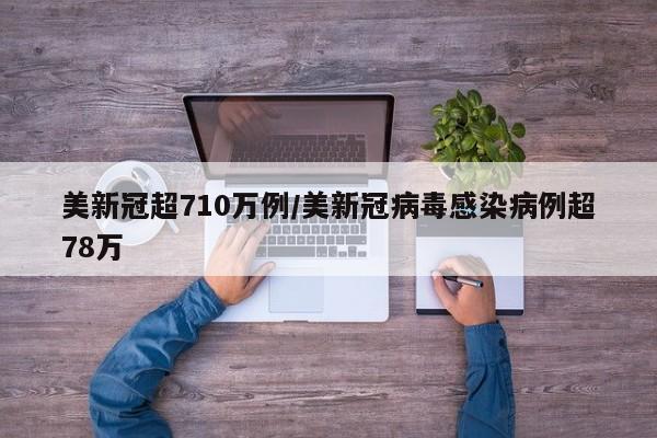 美新冠超710万例/美新冠病毒感染病例超78万