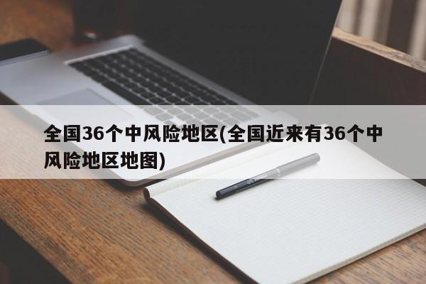 全国36个中风险地区(全国近来有36个中风险地区地图)