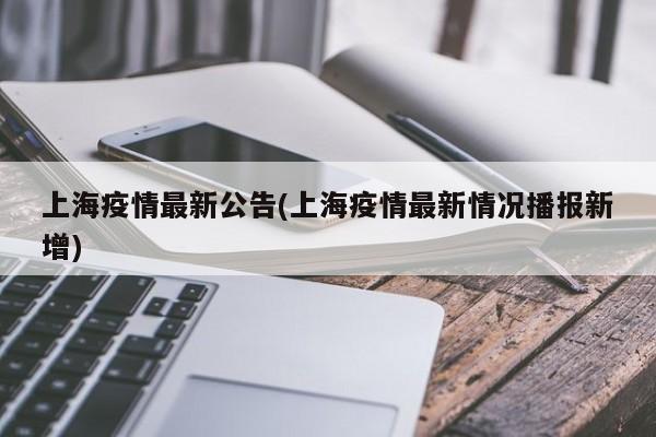 上海疫情最新公告(上海疫情最新情况播报新增)