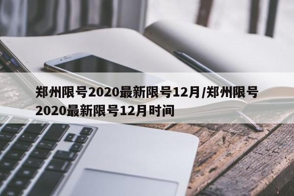 郑州限号2020最新限号12月/郑州限号2020最新限号12月时间