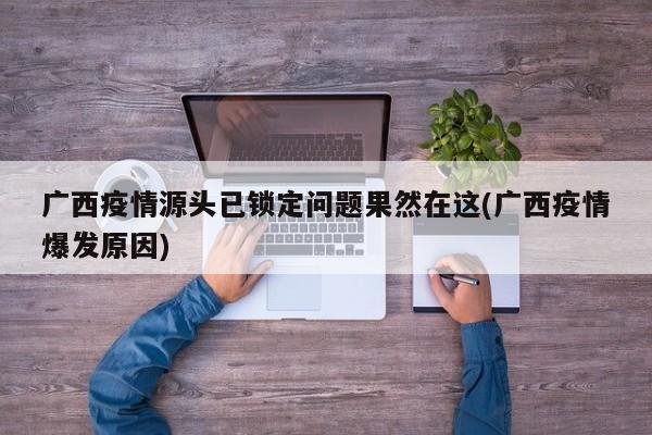 广西疫情源头已锁定问题果然在这(广西疫情爆发原因)