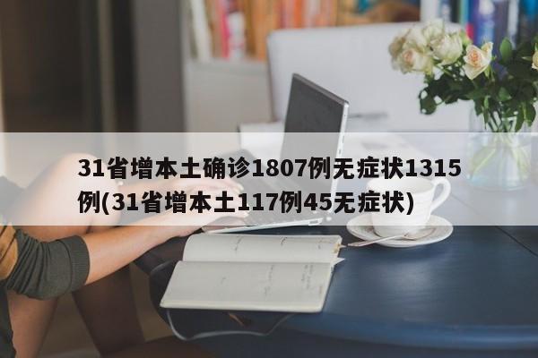 31省增本土确诊1807例无症状1315例(31省增本土117例45无症状)