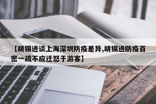 【胡锡进谈上海深圳防疫差异,胡锡进防疫百密一疏不应迁怒于游客】