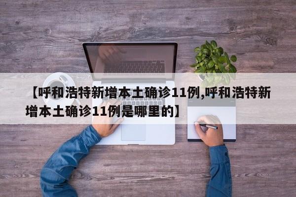 【呼和浩特新增本土确诊11例,呼和浩特新增本土确诊11例是哪里的】