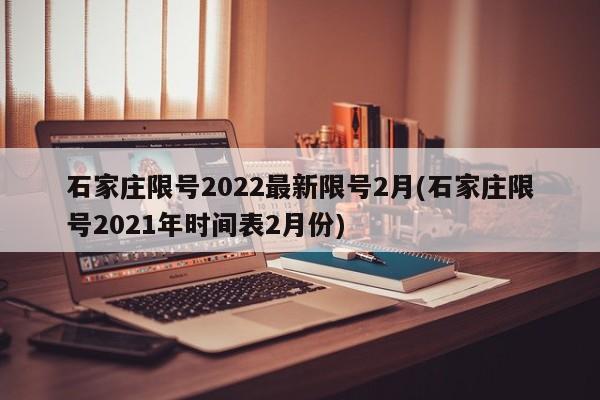 石家庄限号2022最新限号2月(石家庄限号2021年时间表2月份)