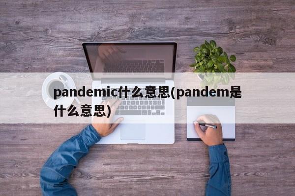 pandemic什么意思(pandem是什么意思)