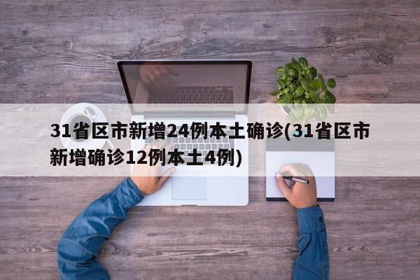 31省区市新增24例本土确诊(31省区市新增确诊12例本土4例)