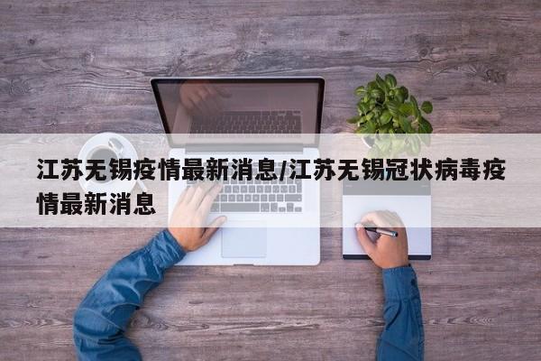 江苏无锡疫情最新消息/江苏无锡冠状病毒疫情最新消息