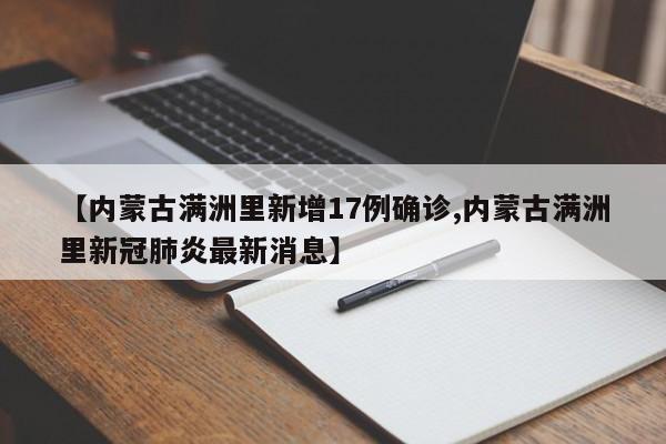 【内蒙古满洲里新增17例确诊,内蒙古满洲里新冠肺炎最新消息】