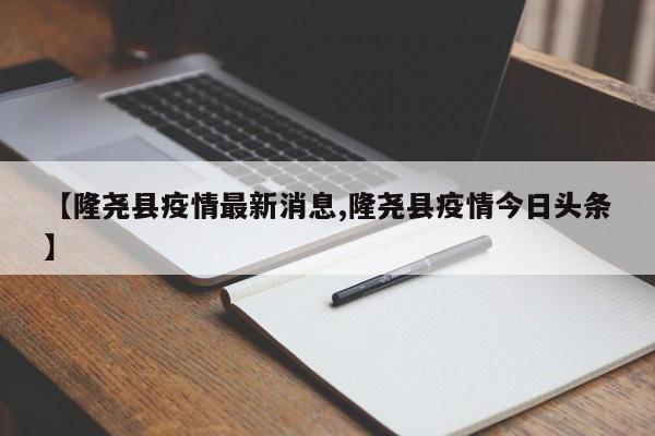 【隆尧县疫情最新消息,隆尧县疫情今日头条】