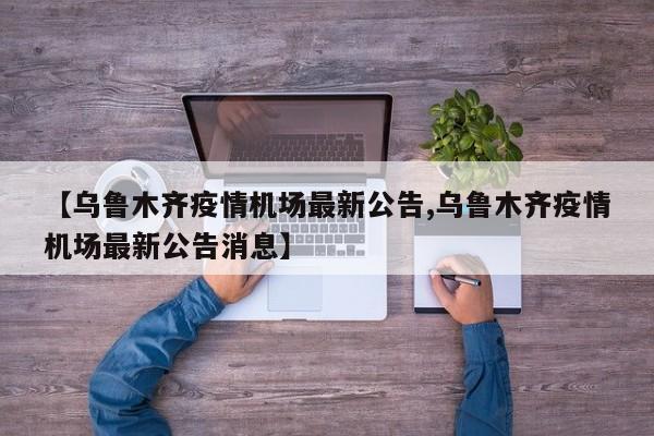 【乌鲁木齐疫情机场最新公告,乌鲁木齐疫情机场最新公告消息】