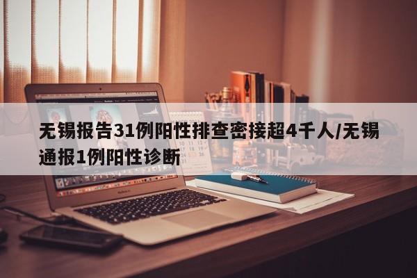 无锡报告31例阳性排查密接超4千人/无锡通报1例阳性诊断