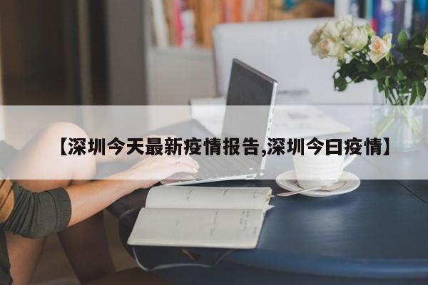 【深圳今天最新疫情报告,深圳今曰疫情】