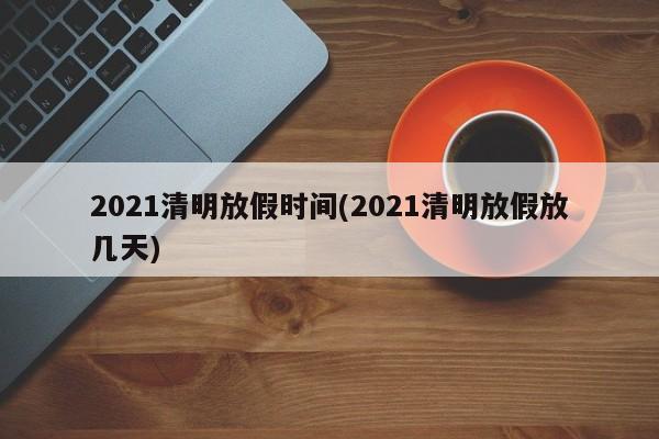 2021清明放假时间(2021清明放假放几天)