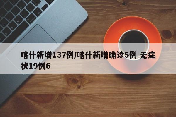 喀什新增137例/喀什新增确诊5例 无症状19例6
