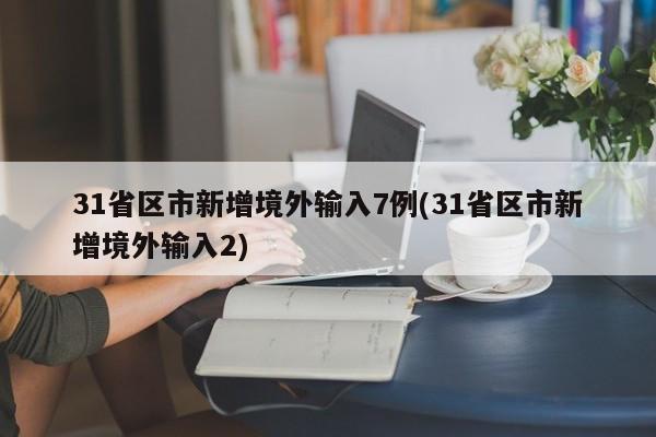 31省区市新增境外输入7例(31省区市新增境外输入2)