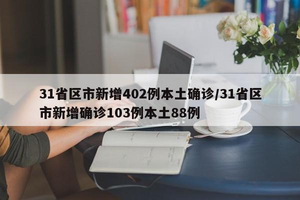 31省区市新增402例本土确诊/31省区市新增确诊103例本土88例
