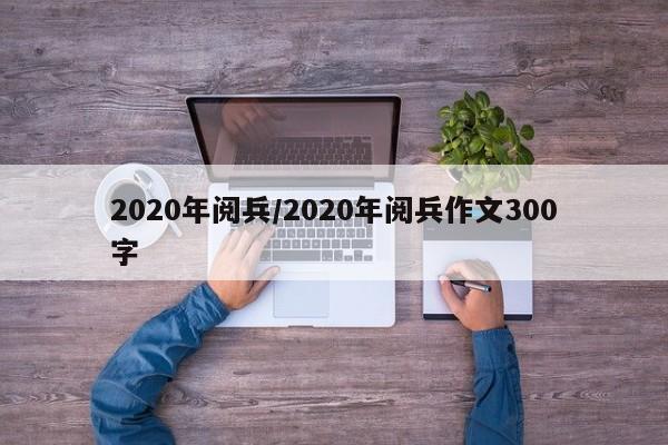 2020年阅兵/2020年阅兵作文300字
