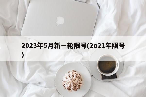 2023年5月新一轮限号(2o21年限号)
