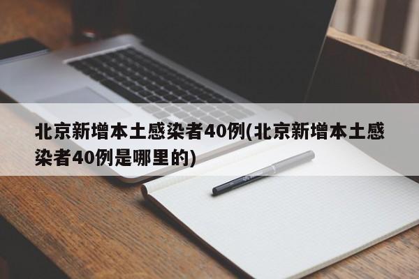 北京新增本土感染者40例(北京新增本土感染者40例是哪里的)